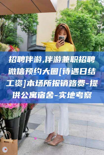 滨州招聘伴游,伴游兼职招聘微信预约大圈[待遇日结工资]本场所报销路费-提供公寓宿舍-实地考察