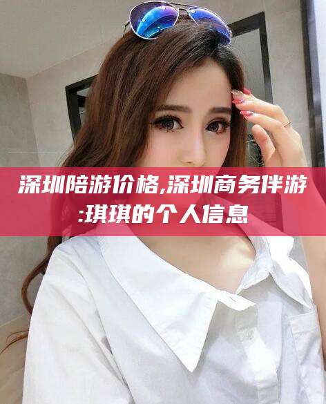 滨州深圳陪游价格,深圳商务伴游:琪琪的个人信息
