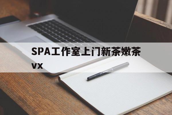 滨州广州哪里可以找约茶新茶的品茶地最新资讯（谁能告诉我哪里有滨州SPA工作室上门新茶嫩茶vx？）