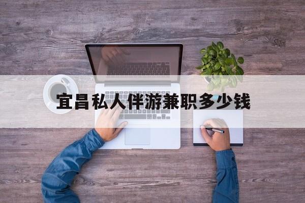 滨州关于宜昌私人伴游兼职多少钱的信息
